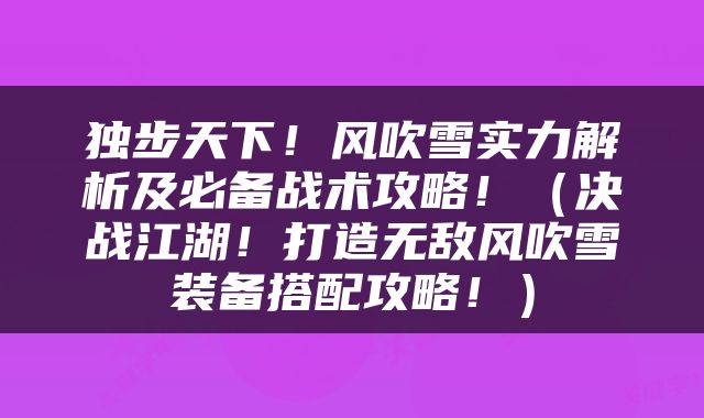 独步天下！风吹雪实力解析及必备战术攻略！（决战江湖！打造无敌风吹雪装备搭配攻略！）
