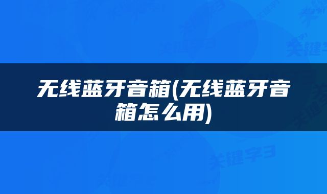 无线蓝牙音箱(无线蓝牙音箱怎么用)