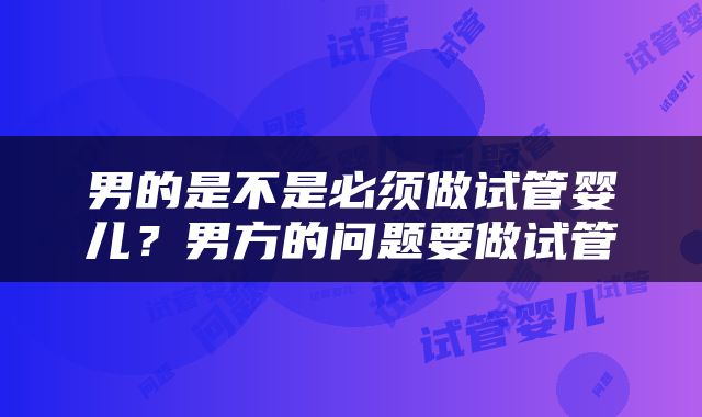 男的是不是必须做试管婴儿？男方的问题要做试管
