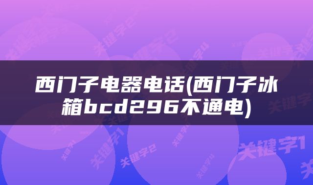 西门子电器电话(西门子冰箱bcd296不通电)