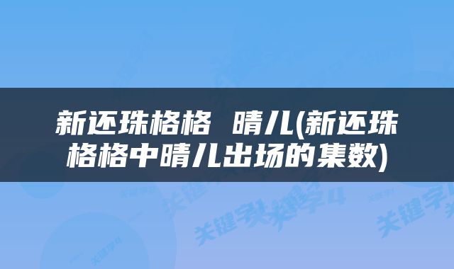 新还珠格格 晴儿(新还珠格格中晴儿出场的集数)
