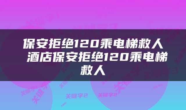 保安拒绝120乘电梯救人 酒店保安拒绝120乘电梯救人