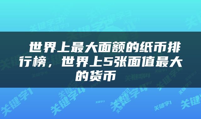  世界上最大面额的纸币排行榜，世界上5张面值最大的货币 
