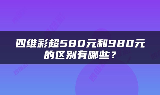 四维彩超580元和980元的区别有哪些？