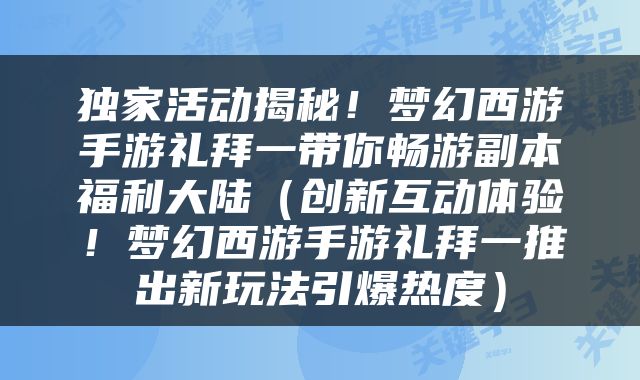 独家活动揭秘！梦幻西游手游礼拜一带你畅游副本福利大陆（创新互动体验！梦幻西游手游礼拜一推出新玩法引爆热度）