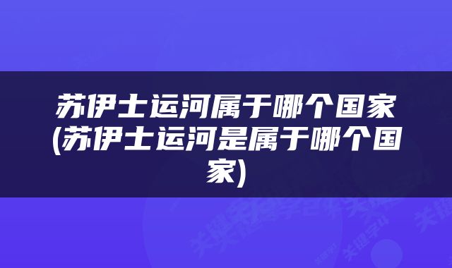 苏伊士运河属于哪个国家(苏伊士运河是属于哪个国家)