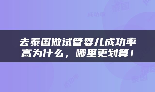 去泰国做试管婴儿成功率高为什么，哪里更划算！