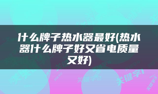 什么牌子热水器最好(热水器什么牌子好又省电质量又好)