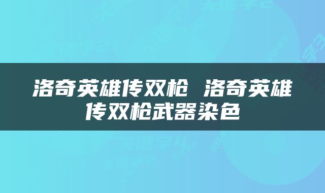洛奇英雄传双枪 洛奇英雄传双枪武器染色