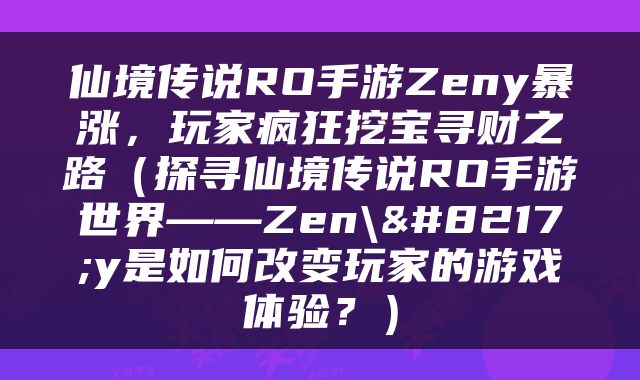 仙境传说RO手游Zeny暴涨，玩家疯狂挖宝寻财之路（探寻仙境传说RO手游世界——Zen\’y是如何改变玩家的游戏体验？）