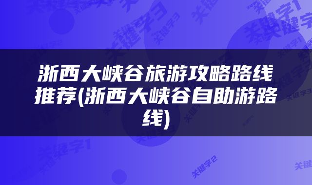 浙西大峡谷旅游攻略路线推荐(浙西大峡谷自助游路线)