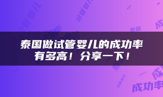 泰国做试管婴儿的成功率有多高！分享一下！