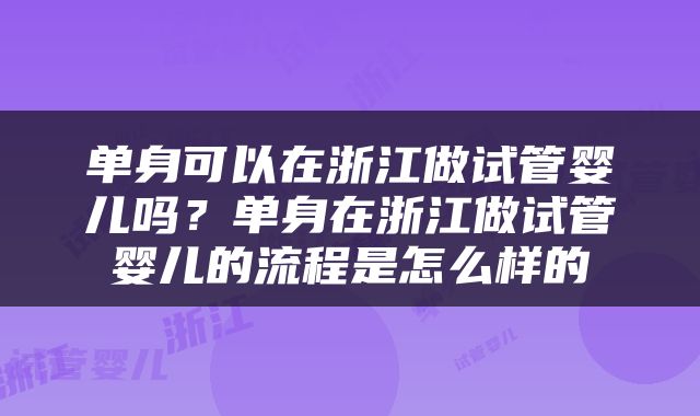 单身可以在浙江做试管婴儿吗？单身在浙江做试管婴儿的流程是怎么样的