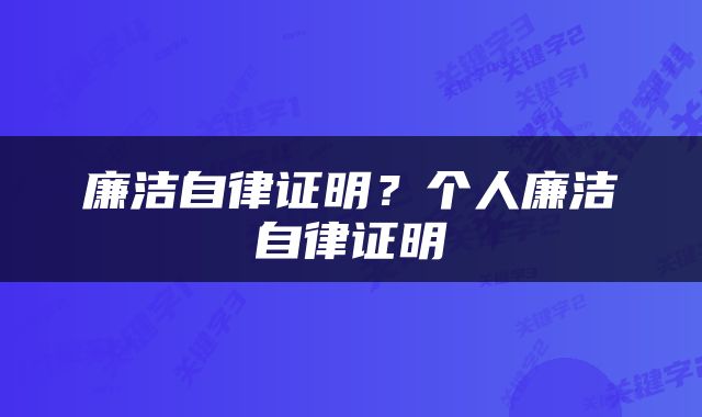 廉洁自律证明？个人廉洁自律证明