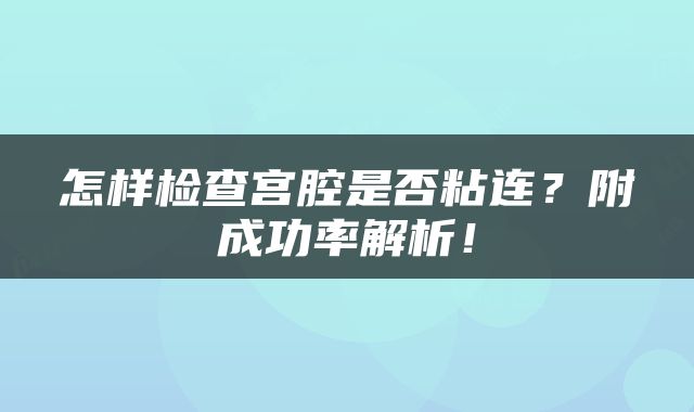 怎样检查宫腔是否粘连？附成功率解析！