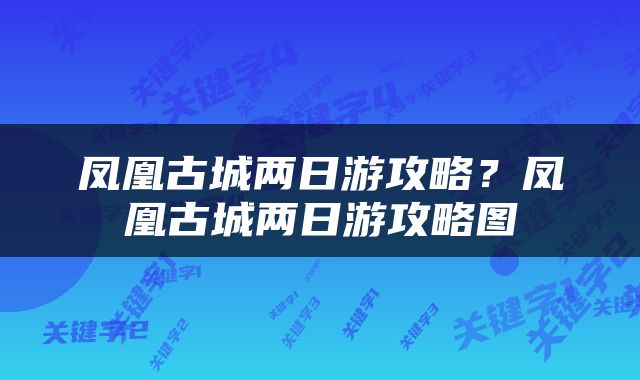 凤凰古城两日游攻略？凤凰古城两日游攻略图