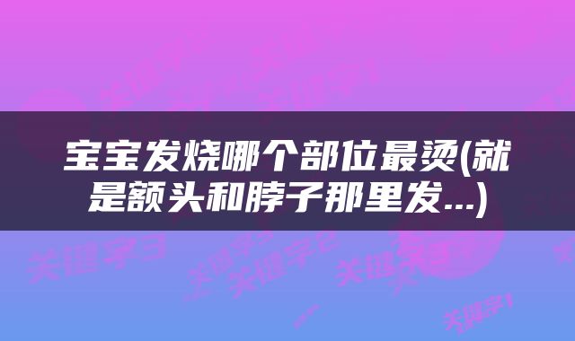 宝宝发烧哪个部位最烫(就是额头和脖子那里发...)