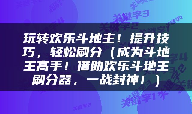 玩转欢乐斗地主！提升技巧，轻松刷分（成为斗地主高手！借助欢乐斗地主刷分器，一战封神！）