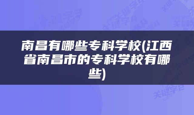 南昌有哪些专科学校(江西省南昌市的专科学校有哪些)