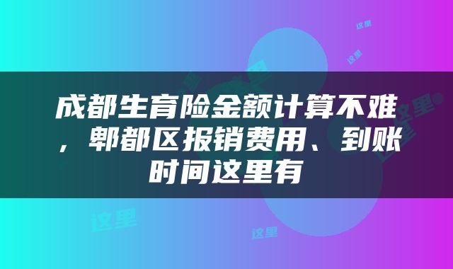 成都生育险金额计算不难，郫都区报销费用、到账时间这里有