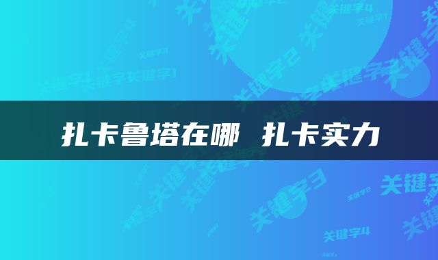 扎卡鲁塔在哪 扎卡实力