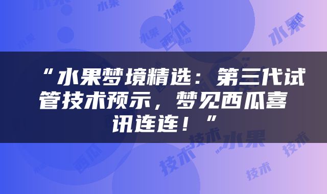 “水果梦境精选：第三代试管技术预示，梦见西瓜喜讯连连！”
