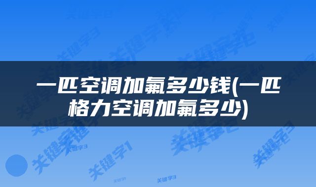 一匹空调加氟多少钱(一匹格力空调加氟多少)