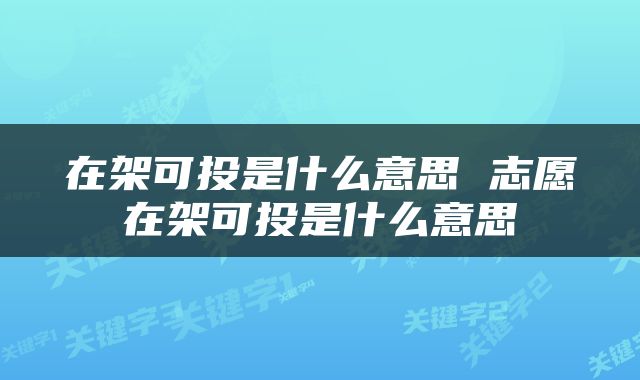 在架可投是什么意思 志愿在架可投是什么意思