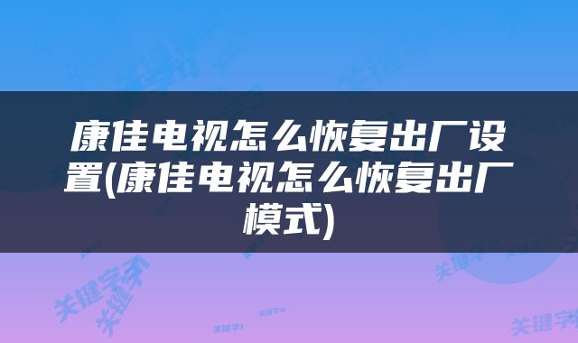 康佳电视怎么恢复出厂设置(康佳电视怎么恢复出厂模式)
