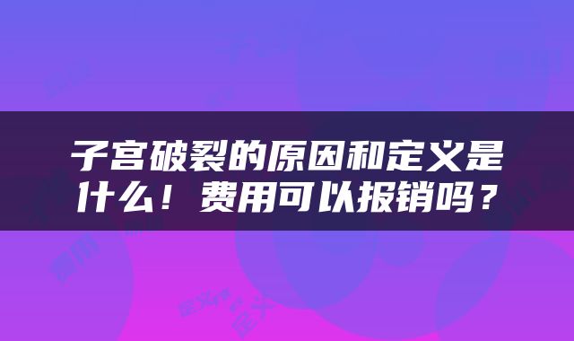 子宫破裂的原因和定义是什么！费用可以报销吗？