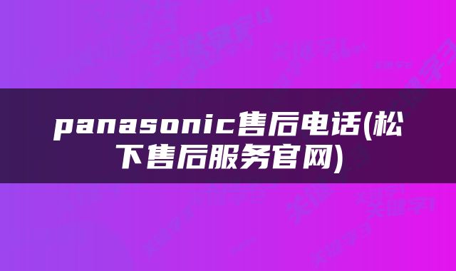 panasonic售后电话(松下售后服务官网)