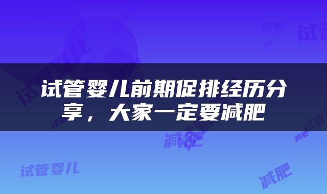 试管婴儿前期促排经历分享，大家一定要减肥