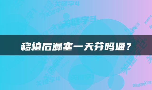 移植后漏塞一天芬吗通？