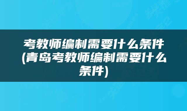考教师编制需要什么条件(青岛考教师编制需要什么条件)