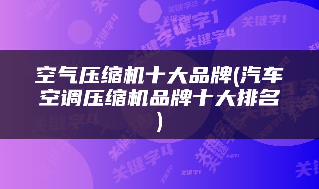 空气压缩机十大品牌(汽车空调压缩机品牌十大排名)