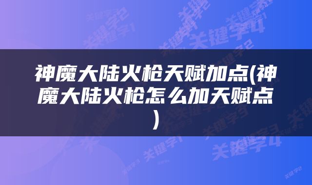神魔大陆火枪天赋加点(神魔大陆火枪怎么加天赋点)
