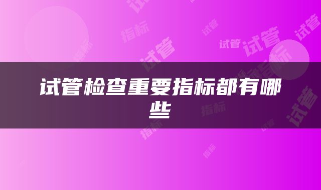 试管检查重要指标都有哪些