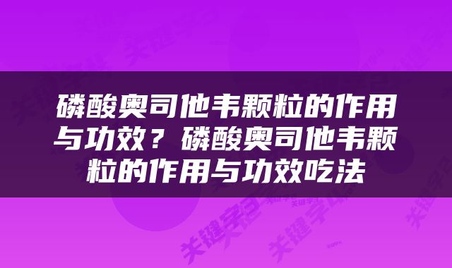 磷酸奥司他韦颗粒的作用与功效？磷酸奥司他韦颗粒的作用与功效吃法
