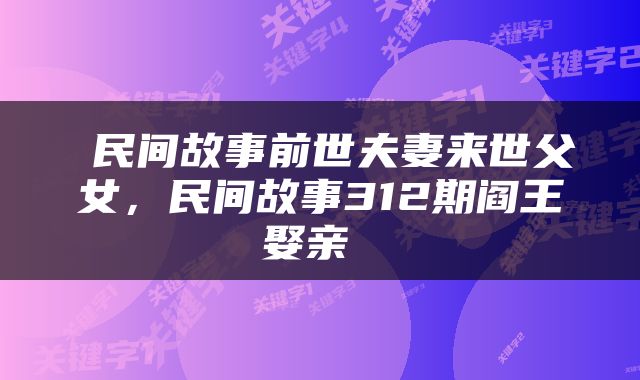  民间故事前世夫妻来世父女，民间故事312期阎王娶亲 
