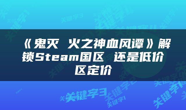 《鬼灭 火之神血风谭》解锁Steam国区 还是低价区定价