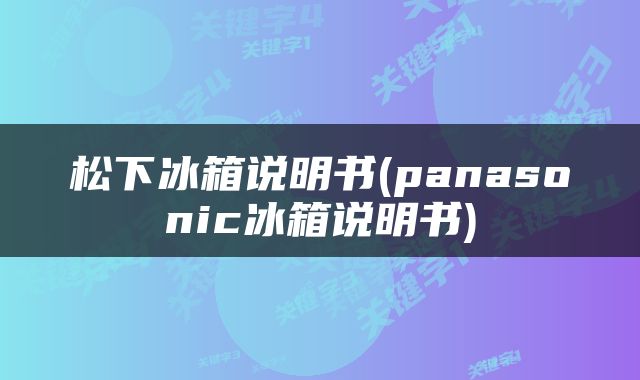 松下冰箱说明书(panasonic冰箱说明书)