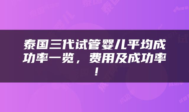 泰国三代试管婴儿平均成功率一览，费用及成功率！