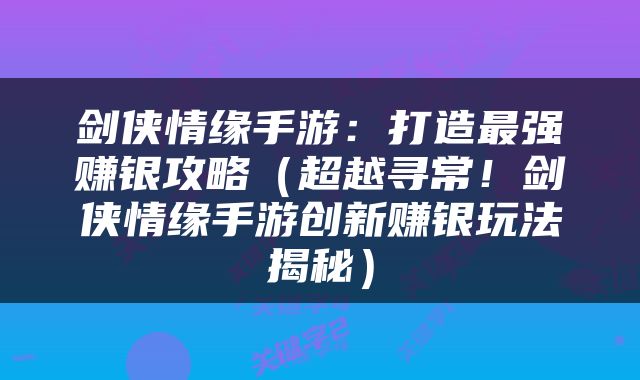 剑侠情缘手游：打造最强赚银攻略（超越寻常！剑侠情缘手游创新赚银玩法揭秘）