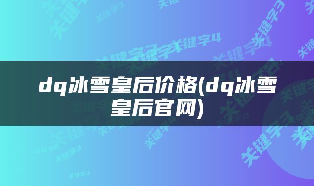 dq冰雪皇后价格(dq冰雪皇后官网)
