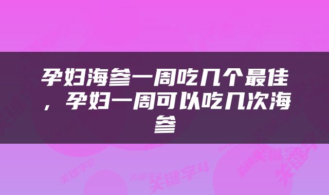 孕妇海参一周吃几个最佳，孕妇一周可以吃几次海参