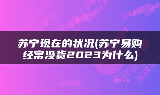 苏宁现在的状况(苏宁易购经常没货2023为什么)