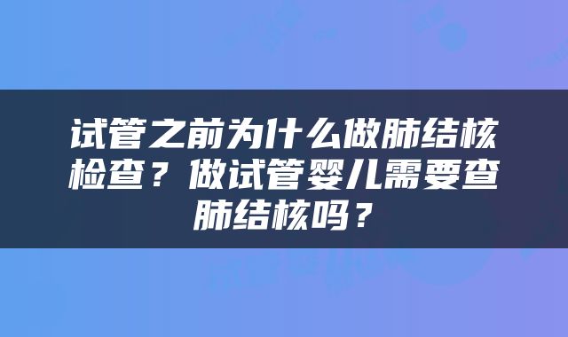 试管之前为什么做肺结核检查？做试管婴儿需要查肺结核吗？