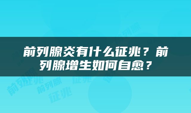 前列腺炎有什么征兆？前列腺增生如何自愈？