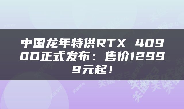 中国龙年特供RTX 4090D正式发布：售价12999元起！