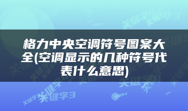 格力中央空调符号图案大全(空调显示的几种符号代表什么意思)